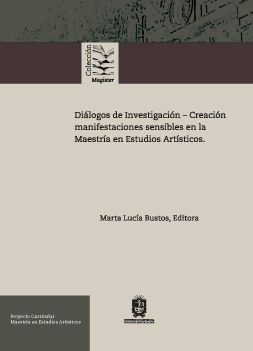 Diálogos de investigación – creación. Manifestaciones sensibles en la Maestría en Estudios Artísticos 