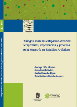 Diálogos sobre investigación-creación. Perspectivas, experiencias y procesos en la Maestría en Estudios Artísticos Facultad de Artes ASAB