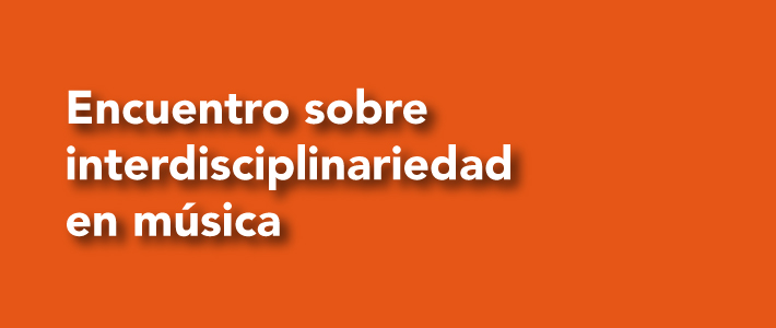 ENCUENTRO SOBRE INTERDISCIPLINARIEDAD EN MÚSICA